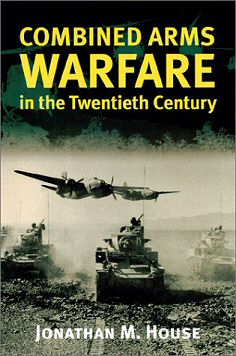 Jonathan M. House - Combined Arms Warfare in the Twentieth Century